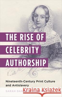 The Rise of Celebrity Authorship: Nineteenth-Century Print Culture and Antislavery Sarah Danielle Allison 9780231209700 Columbia University Press - książka