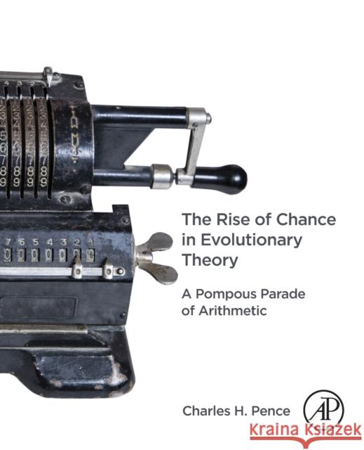 The Rise of Chance in Evolutionary Theory: A Pompous Parade of Arithmetic Charles Pence 9780323912914 Academic Press - książka