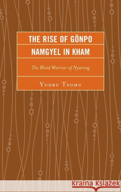 The Rise of Gönpo Namgyel in Kham: The Blind Warrior of Nyarong Tsomu, Yudru 9780739177921 Lexington Books - książka