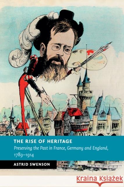 The Rise of Heritage: Preserving the Past in France, Germany and England, 1789-1914 Swenson, Astrid 9781107595583 Cambridge University Press - książka