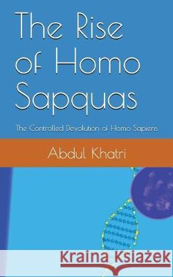 The Rise of Homo Sapquas: The Controlled Devolution of Homo Sapiens Abdul Khatri 9781717936882 Independently Published - książka