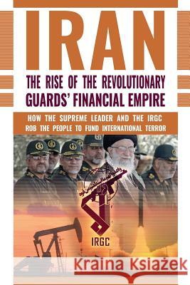 The Rise of Iran's Revolutionary Guards' Financial Empire: How the Supreme Leader and the IRGC Rob the People to Fund International Terror U. S. Representative Office, Ncri- 9781944942021 National Council of Resistance of Iran-Us Off - książka
