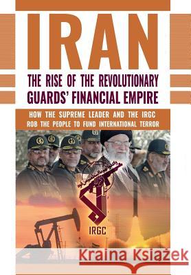 The Rise of Iran's Revolutionary Guards' Financial Empire: How the Supreme Leader and the IRGC Rob the People to Fund International Terror Ncri- U S Representative Office, National Council of Resistance of Iran, Ncri- Us 9781944942182 National Council of Resistance of Iran-Us Off - książka