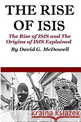 The Rise of ISIS: The Rise of ISIS And Origins of ISIS Explained McDowell, David G. 9781530367092 Createspace Independent Publishing Platform - książka