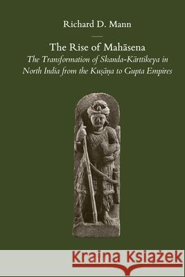 The Rise of Mahāsena: The Transformation of Skanda-Kārttikeya in North India from the Kuṣāṇa to Gupta Empires Richard D. Mann 9789004217546 Brill - książka