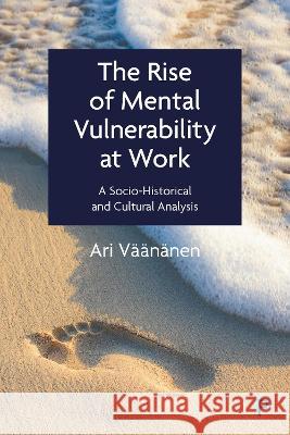 The Rise of Mental Vulnerability at Work: A Socio-Historical and Cultural Analysis Ari V??n?nen 9781447359425 Policy Press - książka