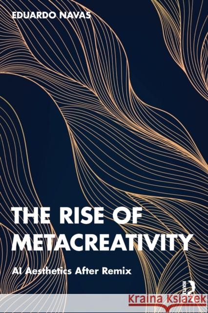 The Rise of Metacreativity: AI Aesthetics After Remix Navas, Eduardo 9780367753047 Taylor & Francis Ltd - książka