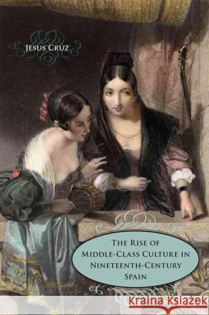 The Rise of Middle-Class Culture in Nineteenth-Century Spain Cruz, Jesus 9780807139196 Louisiana State University Press - książka