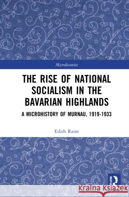 The Rise of National Socialism in the Bavarian Highlands: A Microhistory of Murnau, 1919-1933 Edith Raim 9781032003719 Routledge - książka