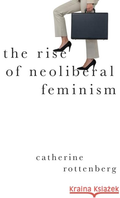 The Rise of Neoliberal Feminism Catherine Rottenberg 9780190901226 Oxford University Press, USA - książka
