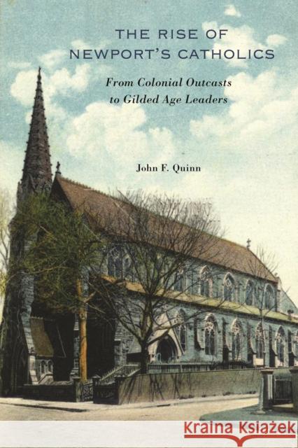 The Rise of Newport's Catholics: From Colonial Outcasts to Gilded Age Leaders John F. Quinn 9781625347985 University of Massachusetts Press - książka