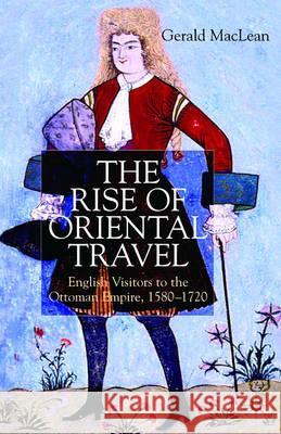 The Rise of Oriental Travel: English Visitors to the Ottoman Empire, 1580 - 1720 MacLean, G. 9780333973646 Palgrave MacMillan - książka