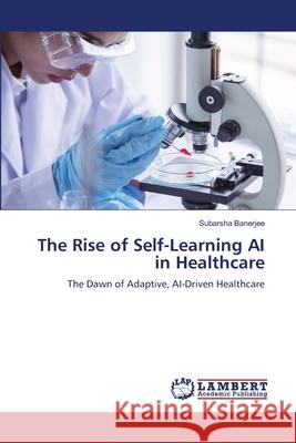 The Rise of Self-Learning AI in Healthcare Banerjee, Subarsha 9786206844426 LAP Lambert Academic Publishing - książka