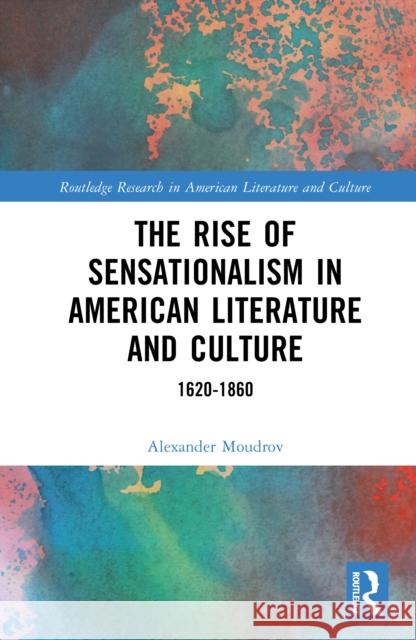 The Rise of Sensationalism in American Literature and Culture: 1620-1860 Alexander Moudrov 9781032899725 Routledge - książka