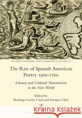 The Rise of Spanish American Poetry 1500-1700: Literary and Cultural Transmission in the New World Imogen Choi Rodrigo Cach 9781781884119 Legenda - książka