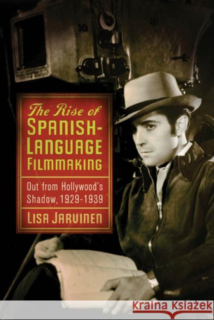 The Rise of Spanish-Language Filmmaking: Out from Hollywood's Shadow, 1929-1939 Jarvinen, Lisa 9780813552859 Rutgers University Press - książka