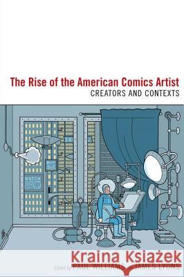 The Rise of the American Comics Artist: Creators and Contexts Paul Williams James Lyons 9781604737929 University Press of Mississippi - książka