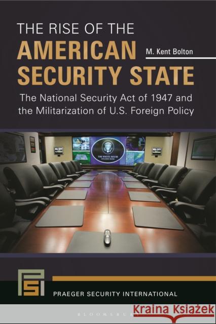 The Rise of the American Security State: The National Security Act of 1947 and the Militarization of U.S. Foreign Policy M. Kent Bolton 9781440843198 Praeger - książka