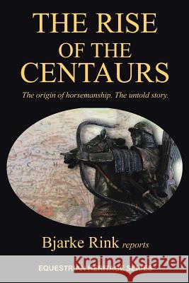 The Rise of the Centaurs: The Origin of Horsemanship. the Untold Story. Bjarke Rink Reports 9781491821206 Authorhouse - książka