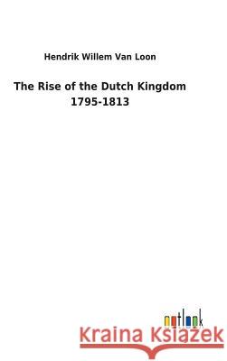 The Rise of the Dutch Kingdom 1795-1813 Hendrik Willem Van Loon 9783732623143 Salzwasser-Verlag Gmbh - książka