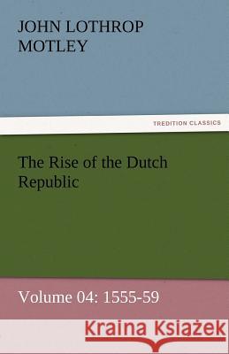 The Rise of the Dutch Republic - Volume 04: 1555-59 Motley, John Lothrop 9783842456990 tredition GmbH - książka