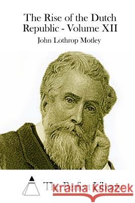 The Rise of the Dutch Republic - Volume XII John Lothrop Motley The Perfect Library 9781512240115 Createspace - książka