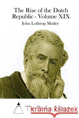 The Rise of the Dutch Republic - Volume XIX John Lothrop Motley The Perfect Library 9781512240467 Createspace - książka