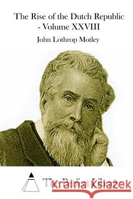 The Rise of the Dutch Republic - Volume XXVIII John Lothrop Motley The Perfect Library 9781512242294 Createspace - książka