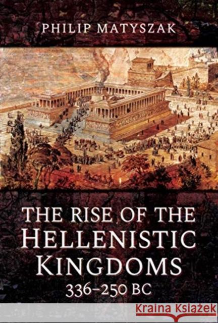 The Rise of the Hellenistic Kingdoms 336-250 BC Philip Matyszak 9781473874763 Pen & Sword Military - książka