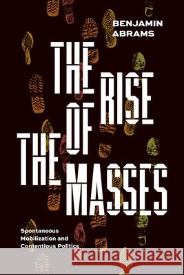 The Rise of the Masses: Spontaneous Mobilization and Contentious Politics Abrams, Benjamin 9780226826837 The University of Chicago Press - książka