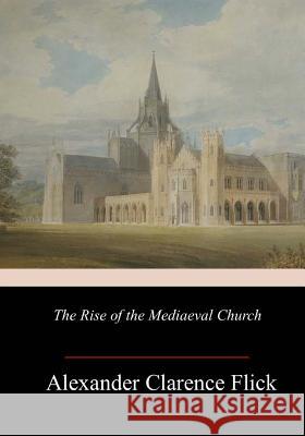 The Rise of the Mediaeval Church Alexander Clarence Flick 9781982048686 Createspace Independent Publishing Platform - książka