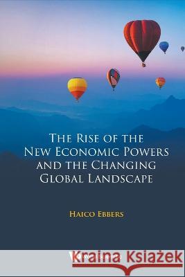 The Rise of the New Economic Powers and the Changing Global Landscape Haico Ebbers 9789811273889 World Scientific Publishing Company - książka