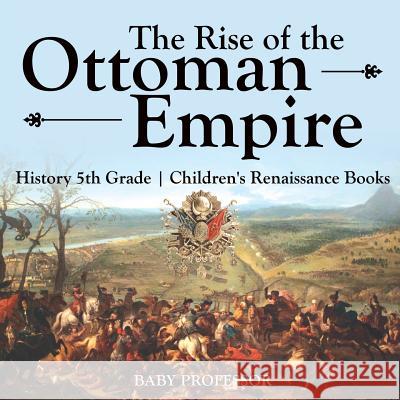 The Rise of the Ottoman Empire - History 5th Grade Children's Renaissance Books Baby Professor 9781541914452 Baby Professor - książka