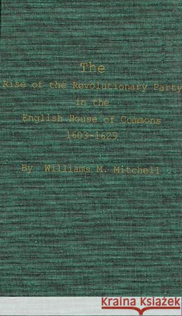 The Rise of the Revolutionary Party in the English House of Commons, 1603-1629. Williams M. Mitchell 9780837185354 Greenwood Press - książka