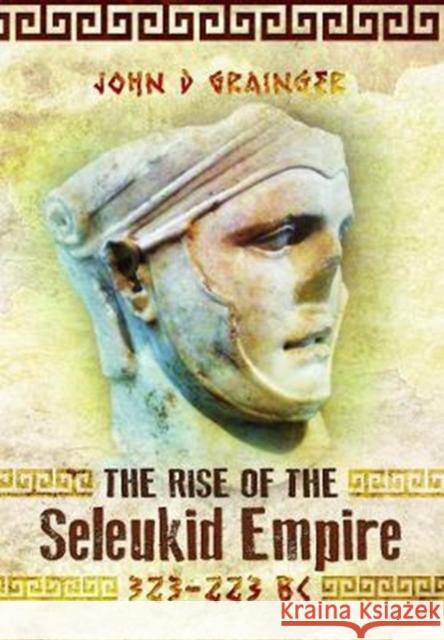 The Rise of the Seleukid Empire (323-223 BC): Seleukos I to Seleukos III Grainger, John D 9781526743763 Pen and Sword History - książka