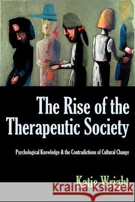 The Rise of the Therapeutic Society: Psychological Knowledge & the Contradictions of Cultural Change Wright, Katie 9780983245124 New Academia Publishing, LLC - książka