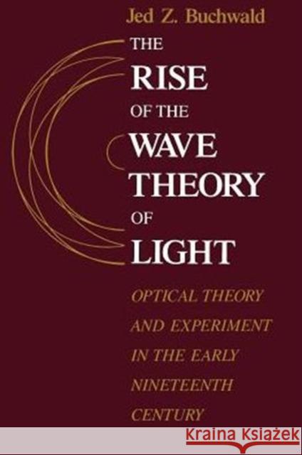 The Rise of the Wave Theory of Light: Optical Theory and Experiment in the Early Nineteenth Century Buchwald, Jed Z. 9780226078861 University of Chicago Press - książka