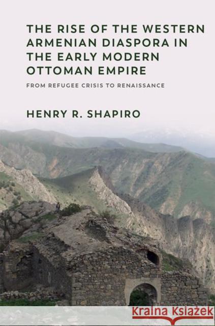 The Rise of the Western Armenian Diaspora in the Early Modern Ottoman Empire: From Refugee Crisis to Renaissance R. Shapiro, Henry 9781474479608 EDINBURGH UNIVERSITY PRESS - książka