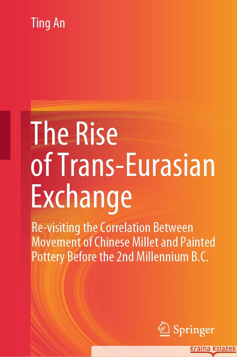 The Rise of Trans-Eurasian Exchange: Re-Visiting the Correlation Between Movement of Chinese Millet and Painted Pottery Before the 2nd Millennium B.C. Ting An 9789819970346 Springer - książka