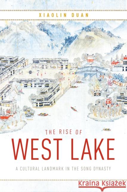 The Rise of West Lake: A Cultural Landmark in the Song Dynasty Xiaolin Duan 9780295747101 University of Washington Press - książka