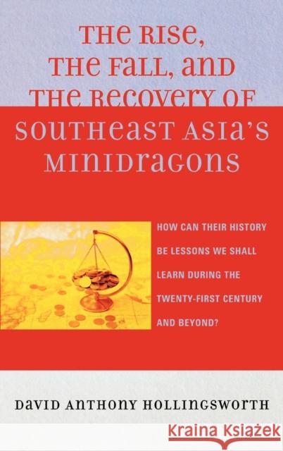 The Rise, the Fall, and the Recovery of Southeast Asia's Minidragons: How Can Their History Be Lessons We Shall Learn During the Twenty-First Century Hollingsworth, David 9780739119815 Lexington Books - książka