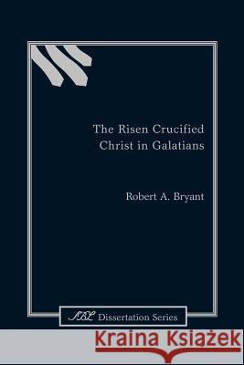 The Risen Crucified Christ in Galatians Robert A. Bryant 9781589835405 Society of Biblical Literature - książka