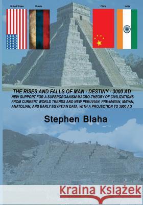 The Rises and Falls of Man - Destiny - 3000 Ad: New Support for a Superorganism Macro-Theory of Civilizations from Current World Trends and New Peruvi Stephen Blaha   9780989382618 Blaha Research - książka