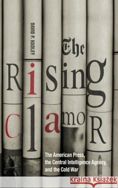 The Rising Clamor: The American Press, the Central Intelligence Agency, and the Cold War David P. Hadley 9780813177373 University Press of Kentucky - książka