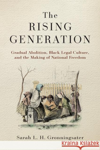 The Rising Generation: Gradual Abolition, Black Legal Culture, and the Making of National Freedom Sarah L. H. Gronningsater 9781512826319 University of Pennsylvania Press - książka