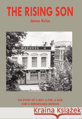 The Rising Son: The Story of a Boy, a Pub, a War and a Remarkable Woman Kelso, James 9781420894387 Authorhouse - książka