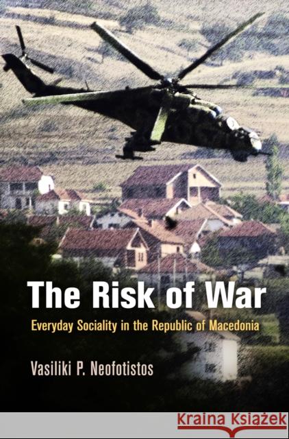 The Risk of War: Everyday Sociality in the Republic of Macedonia Neofotistos, Vasiliki P. 9780812243994 University of Pennsylvania Press - książka
