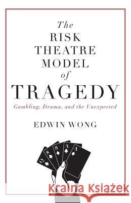 The Risk Theatre Model of Tragedy: Gambling, Drama, and the Unexpected Edwin Wong 9781525537561 FriesenPress - książka