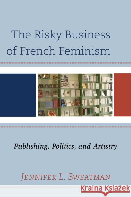 The Risky Business of French Feminism: Publishing, Politics, and Artistry Jennifer S. Duncan 9780739179659 Lexington Books - książka