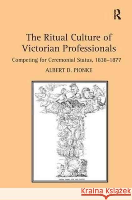 The Ritual Culture of Victorian Professionals: Competing for Ceremonial Status, 1838-1877 Albert D. Pionke 9781138271975 Routledge - książka